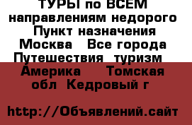 ТУРЫ по ВСЕМ направлениям недорого! › Пункт назначения ­ Москва - Все города Путешествия, туризм » Америка   . Томская обл.,Кедровый г.